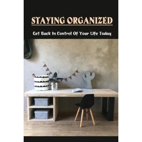 (영문도서) Staying Organized: Get Back In Control Of Your Life Today: How To Be More Organized At Home Paperback, Independently Published, English, 9798476822585