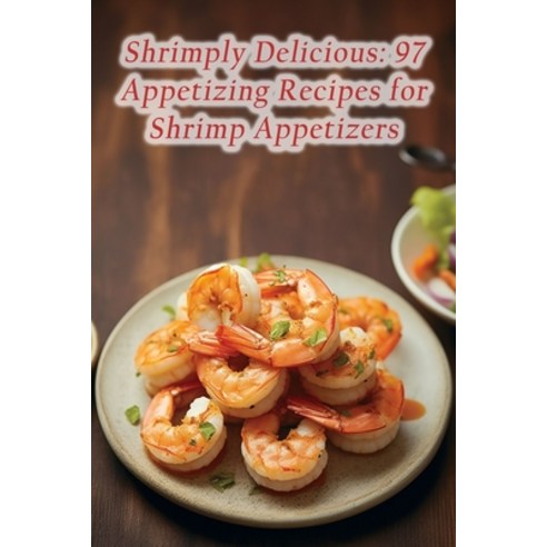(영문도서) Shrimply Delicious: 97 Appetizing Recipes for Shrimp Appetizers Paperback, Independently Published, English, 9798854829038