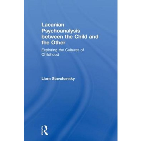 Lacanian Psychoanalysis Between the Child and the Other: Exploring the Cultures of Childhood Hardcover, Routledge