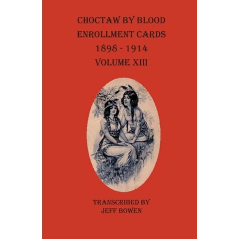 Choctaw By Blood Enrollment Cards 1898-1914 Volume XIII Paperback, Native Study LLC