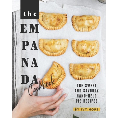 The Empanada Cookbook: The Sweet and Savoury Hand-held Pie Recipes Paperback, Independently Published