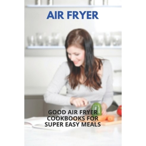 Air Fryer: Good Air Fryer Cookbooks For Super Easy Meals: Kalorik Maxx Air Fryer Oven Paperback, Independently Published, English, 9798731679343