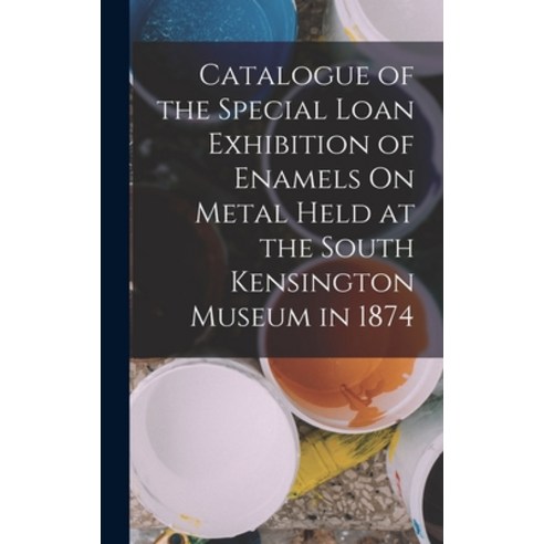(영문도서) Catalogue of the Special Loan Exhibition of Enamels On Metal Held at the South Kensington Mus... Hardcover, Legare Street Press, English, 9781017365221
