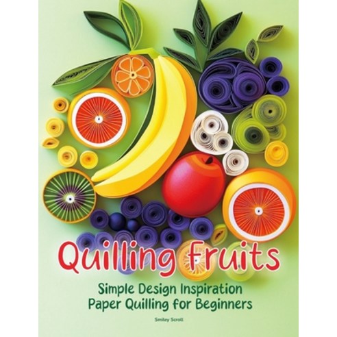 (영문도서) Quilling Fruits: Simple Design Inspiration Paper Quilling for Beginners Paperback, Independently Published, English, 9798345928042