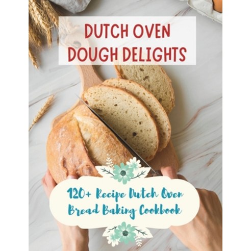 (영문도서) Dutch Oven Dough Delights: 120+ Recipe Dutch Oven Bread Baking Cookbook: Dutch Oven Bread Rec... Paperback, Independently Published, English, 9798878605632