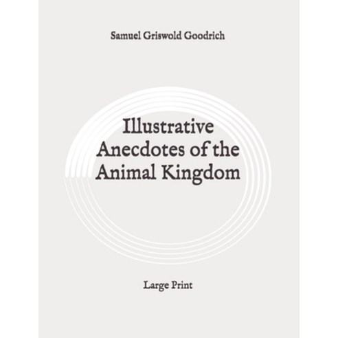 Illustrative Anecdotes of the Animal Kingdom: Large Print Paperback, Independently Published