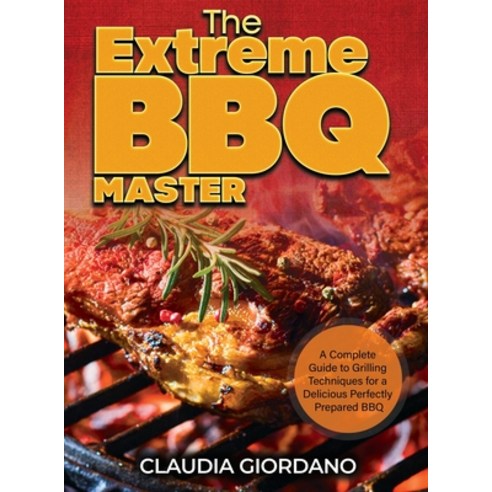 (영문도서) The Extreme BBQ Master: A Complete Guide to Grilling Techniques for a Delicious Perfectly Pre... Hardcover, Claudia Giordano, English, 9781802320749