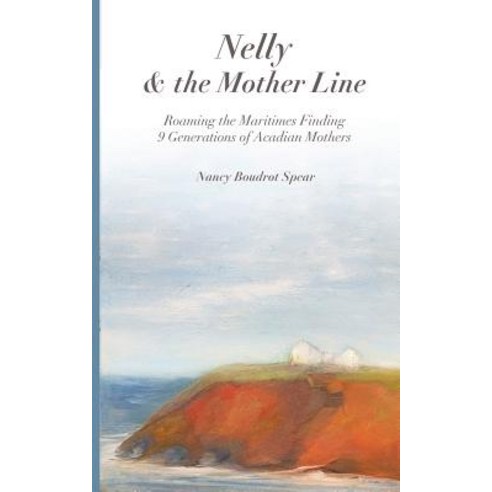 (영문도서) Nelly and the Mother Line: Roaming the Maritimes Finding 9 Generations of Acadian Mothers Paperback, Mt. Nittany Press, English, 9781632332080
