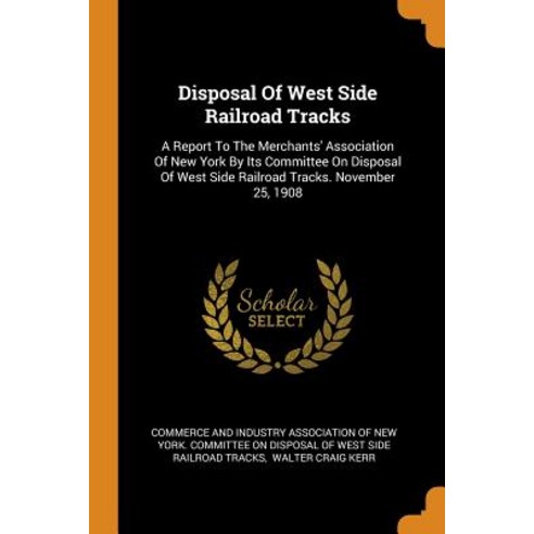 (영문도서) Disposal Of West Side Railroad Tracks: A Report To The Merchants'' Association Of New York By ... Paperback, Franklin Classics, English, 9780343320966