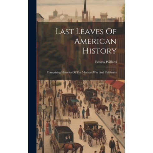 (영문도서) Last Leaves Of American History: Comprising Histories Of The Mexican War And California Hardcover, Legare Street Press, English, 9781020112355