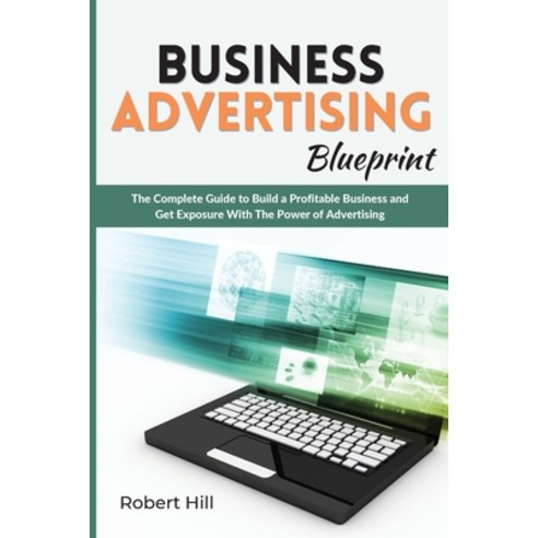 Business Advertising Blueprint: The Complete Guide to Build a Profitable Business and Get Exposure W... Paperback, Robert Hill, English, 9781914405112