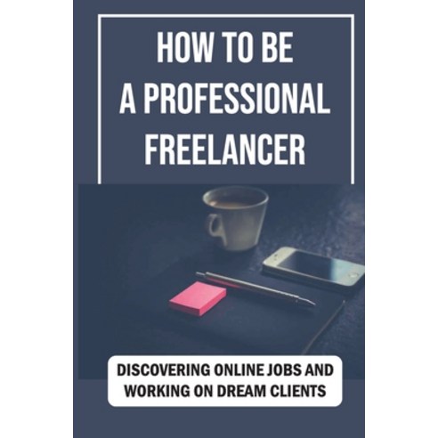 (영문도서) How To Be A Professional Freelancer: Discovering Online Jobs And Working On Dream Clients: Im... Paperback, Independently Published, English, 9798452981244