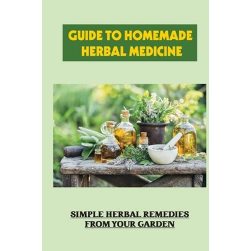 (영문도서) Guide To Homemade Herbal Medicine: Simple Herbal Remedies From Your Garden: Healthy Herbs And... Paperback, Independently Published, English, 9798464770362