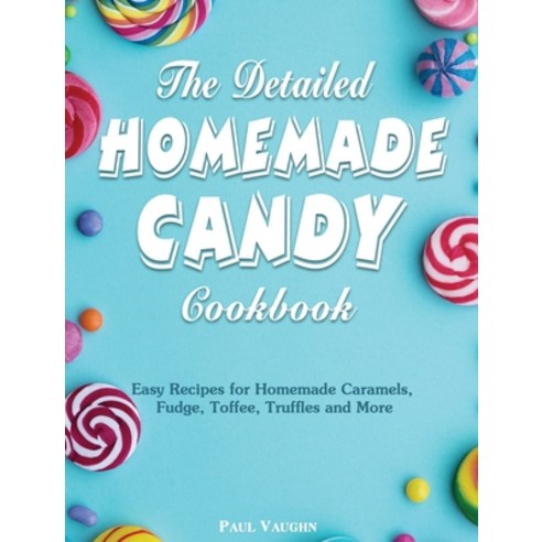 The Detailed Homemade Candy Cookbook: Easy Recipes for Homemade Caramels Fudge Toffee Truffles an... Hardcover, Paul Vaughn, English, 9781801249690
