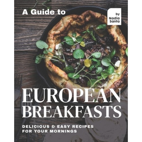 A Guide to European Breakfasts: Delicious & Easy Recipes for Your Mornings Paperback, Independently Published, English, 9798715008596