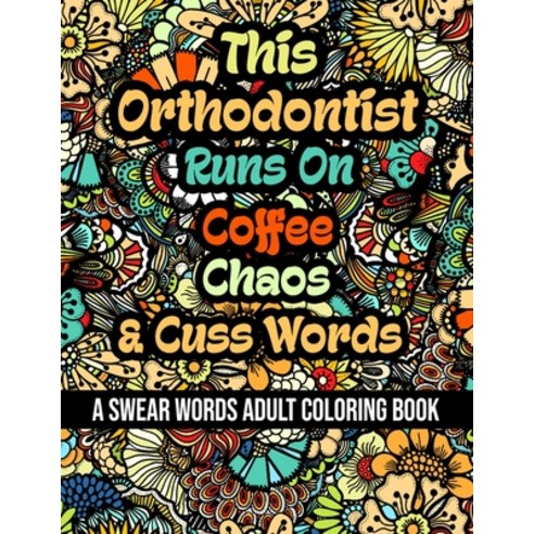 This Orthodontist Runs On Coffee Chaos and Cuss Words: A Swear Word Adult Coloring Book For Stress ... Paperback, Independently Published, English, 9798578963544