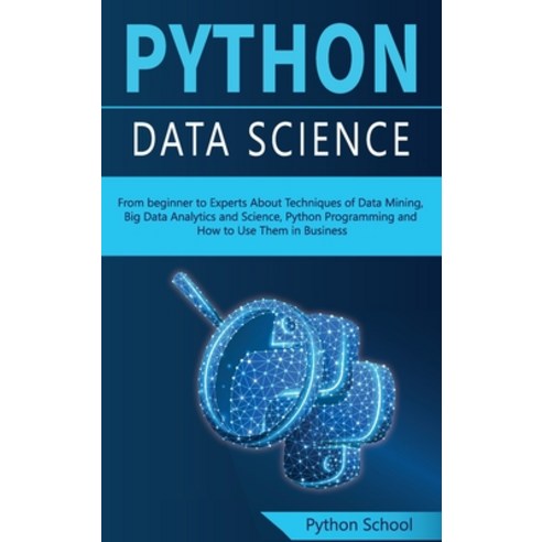 (영문도서) PYTHON DATA SCIENCE From beginner to Experts About Techniques of Data Mining Big Data Analyt... Hardcover, Python School, English, 9781802939873