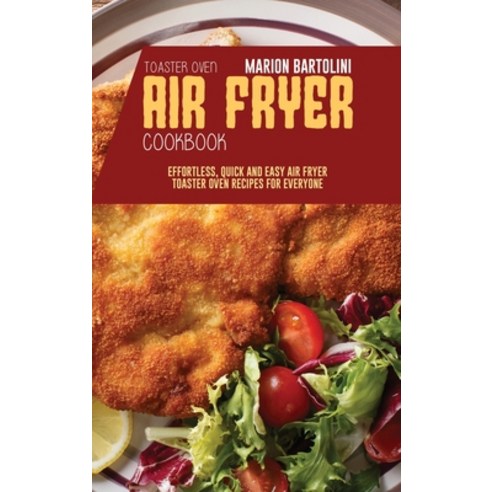 Air Fryer Toaster Oven Cookbook: Effortless Quick and Easy Air Fryer Toaster Oven Recipes for Everyone Hardcover, Marion Bartolini, English, 9781801796491