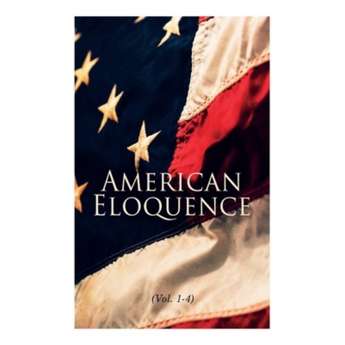 American Eloquence (Vol. 1-4): Studies in American Political History: Complete Edition Paperback, E-Artnow, English, 9788027309467