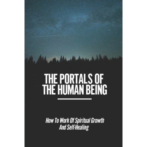 (영문도서) The Portals Of The Human Being: How To Work Of Spiritual Growth And Self-Healing: Searching F... Paperback, Independently Published, English, 9798522118945