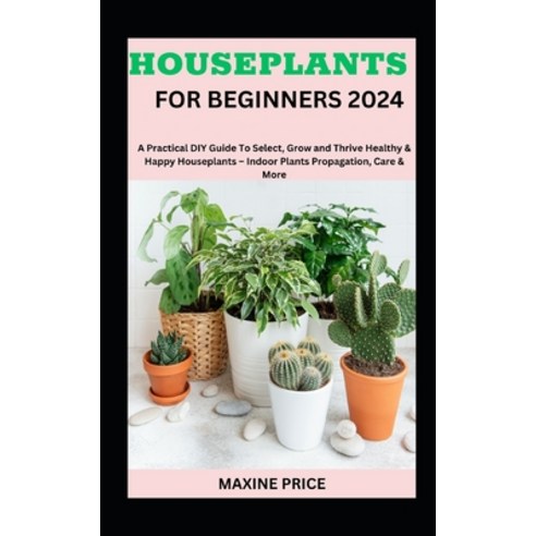 (영문도서) Houseplants For Beginners 2024: A Practical DIY Guide To Select Grow and Thrive Healthy & Ha... Paperback, Independently Published, English, 9798873314614
