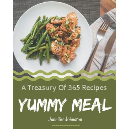 A Treasury Of 365 Yummy Meal Recipes: Yummy Meal Cookbook - All The Best Recipes You Need are Here! Paperback, Independently Published