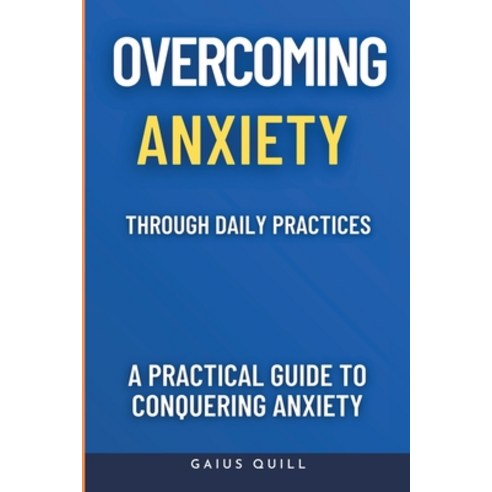 (영문도서) Overcoming Anxiety Through Daily Practices-Empowering Your Journey to Peace with Practical To... Paperback, Gaius Quill Publishing, English, 9781917186926