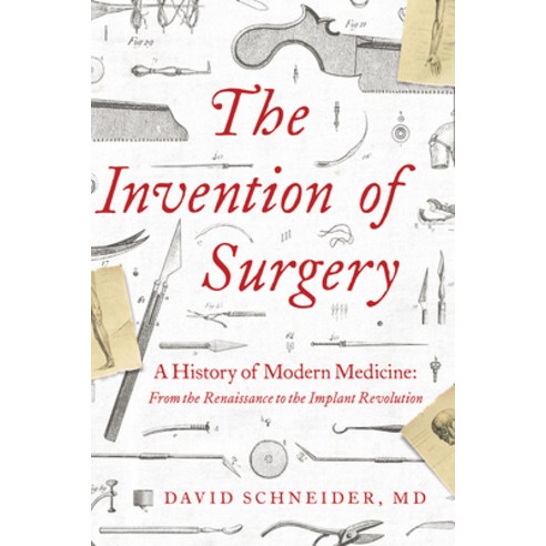 The Invention of Surgery: A History of Modern Medicine: From the Renaissance to the Implant Revolution Hardcover, Pegasus Books
