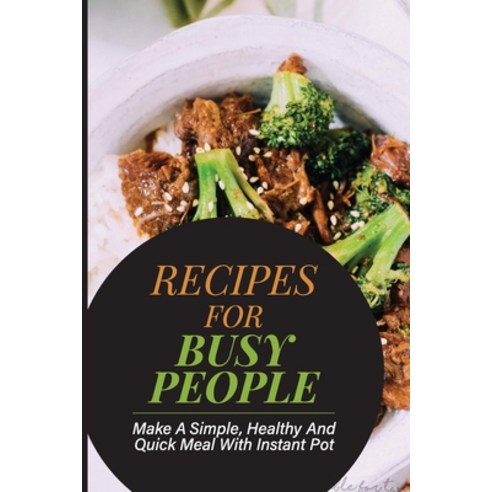 (영문도서) Recipes For Busy People: Make A Simple Healthy And Quick Meal With Instant Pot: Instant Pot ... Paperback, Independently Published, English, 9798530994906