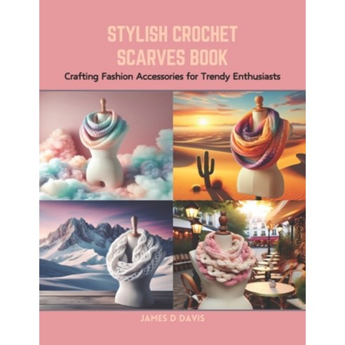 (영문도서) Stylish Crochet Scarves Book: Crafting Fashion Accessories for Trendy Enthusiasts Paperback, Independently Published, English, 9798873664399