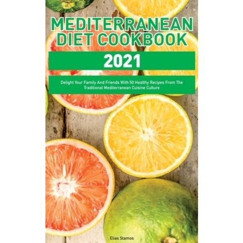 (영문도서) Mediterranean Diet Cookbook 2021: Delight Your Family And Friends With 50 Healthy Recipes Fro... Hardcover, Elias Stamos, English, 9781802997194
