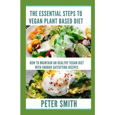 The Essential Steps To Vegan Plant Based Diet: How To Maintain An Healthy Vegan Diet With Enough Sat... Paperback, Independently Published, English, 9798741366196