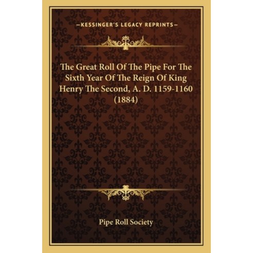 The Great Roll Of The Pipe For The Sixth Year Of The Reign Of King Henry The Second A. D. 1159-1160... Paperback, Kessinger Publishing