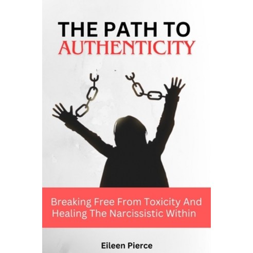 (영문도서) The Path to Authenticity: Breaking Free From Toxicity And Healing The Narcissistic Within Paperback, Independently Published, English, 9798871343388