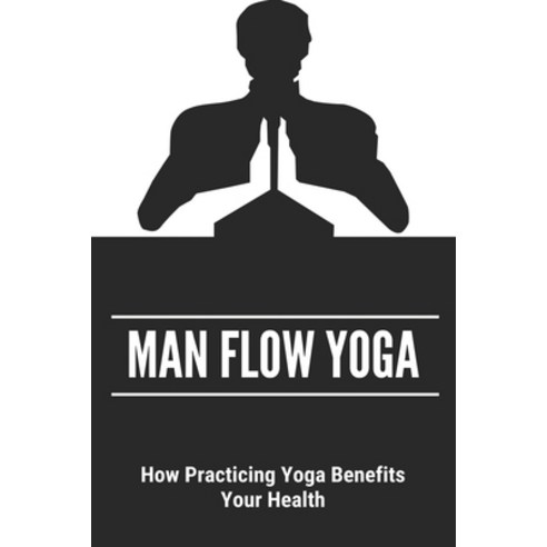 (영문도서) Man Flow Yoga: How Practicing Yoga Benefits Your Health: Is Yoga Good For Men Paperback, Independently Published, English, 9798470251510