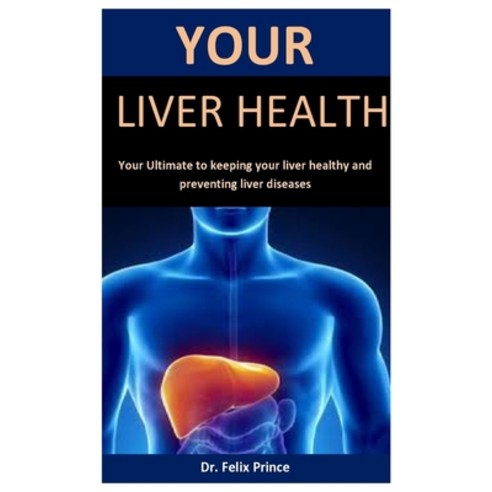 Your Liver Healthy: Your Ultimate To Keeping Your Liver Healthy And Preventing Liver Diseases Paperback, Independently Published