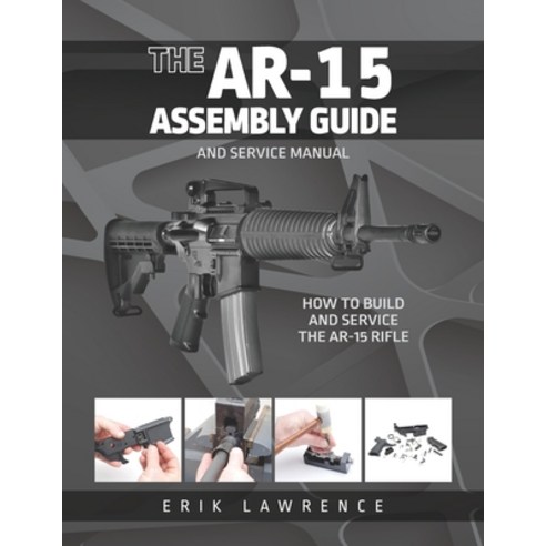 (영문도서) The AR-15 Assembly Guide: How to Build and Service the AR-15 Rifle Paperback, Erik Lawrence, English, 9781941998403