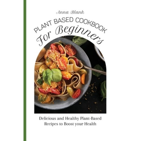 (영문도서) Plant Based Cookbook for Beginners: Delicious and Healthy Plant-Based Recipes to Boost your H... Paperback, Anna Blank, English, 9781803177557