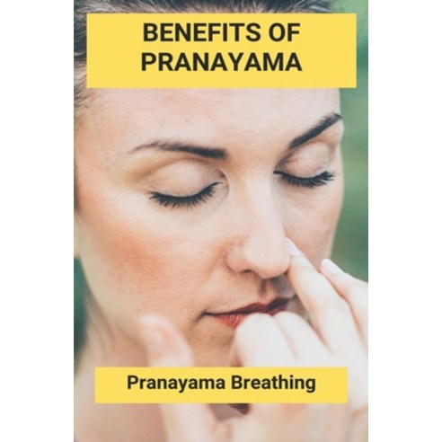 Benefits Of Pranayama: Pranayama Breathing: Full Yogic Breathing Paperback, Independently Published, English, 9798742490739