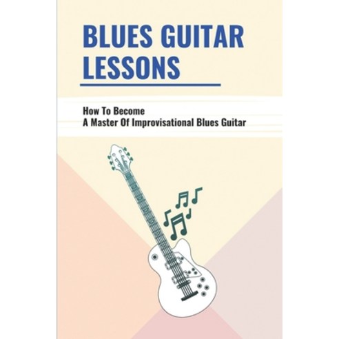 (영문도서) Blues Guitar Lessons: How To Become A Master Of Improvisational Blues Guitar: Beginning Blues... Paperback, Independently Published, English, 9798507044153