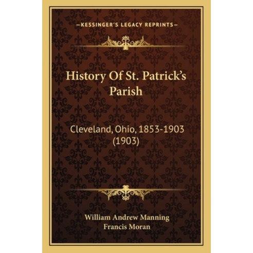 History Of St. Patrick''s Parish: Cleveland Ohio 1853-1903 (1903) Paperback, Kessinger Publishing