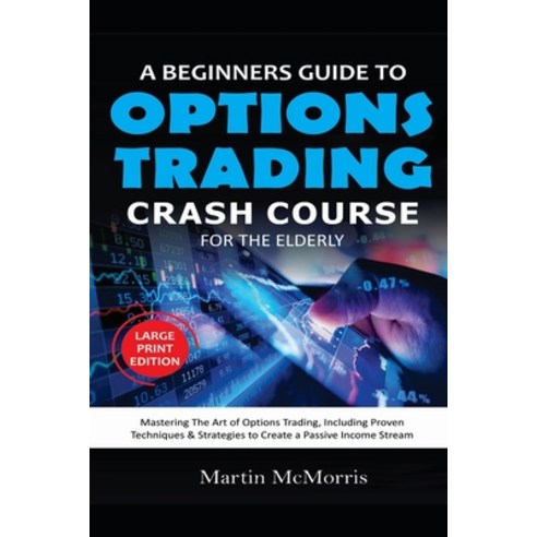 A Beginners Guide to Options Trading Crash Course for the Elderly: Mastering the Art of Options Trad... Paperback, Independently Published