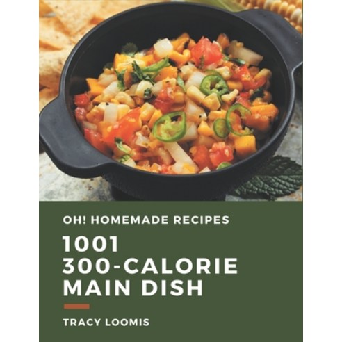 Oh! 1001 Homemade 300-Calorie Main Dish Recipes: Homemade 300-Calorie Main Dish Cookbook - Your Best... Paperback, Independently Published