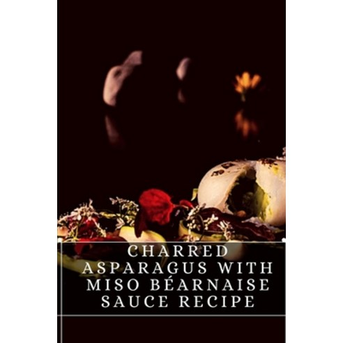 (영문도서) Charred Asparagus With Miso Béarnaise Sauce Recipe: The best recipes from around the world Paperback, Independently Published, English, 9798496916561