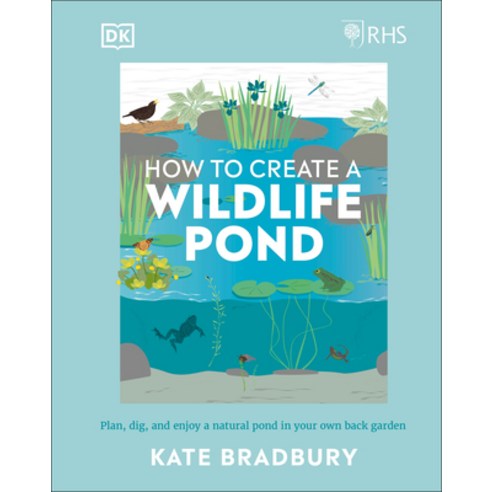Rhs How to Create a Wildlife Pond: Plan Dig and Enjoy a Natural Pond in Your Own Back Garden in Yo... Hardcover, DK Publishing (Dorling Kind..., English, 9780241472927