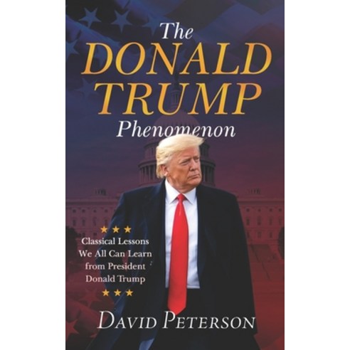 The Donald Trump Phenomenon: A Classical Lesson We all can Learn From President Trump Paperback, Independently Published