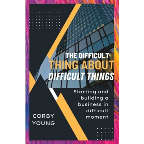 (영문도서) The difficult thing about difficult things: Starting and building a business in difficult moment Paperback, Independently Published, English, 9798378290536