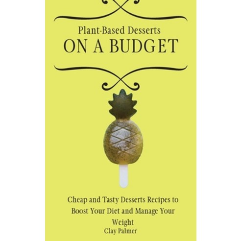 (영문도서) Plant-Based Desserts on a Budget: Cheap and Tasty Desserts Recipes to Boost Your Diet and Man... Hardcover, Clay Palmer, English, 9781802697285