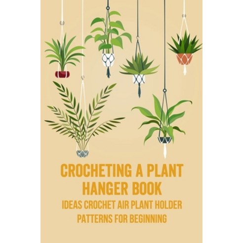 (영문도서) Crocheting a Plant Hanger Book: Ideas Crochet Air Plant Holder Patterns for Beginning Paperback, Independently Published, English, 9798758059500