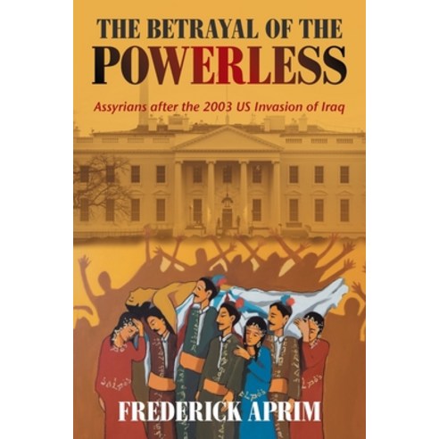 The Betrayal of the Powerless: Assyrians After the 2003 Us Invasion of Iraq Paperback, Xlibris Us, English, 9781664157958